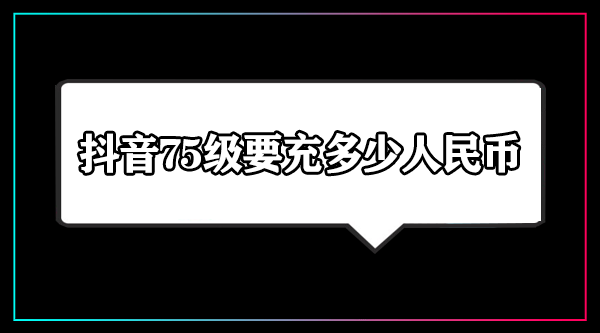 抖音75級(jí)要充多少人民幣